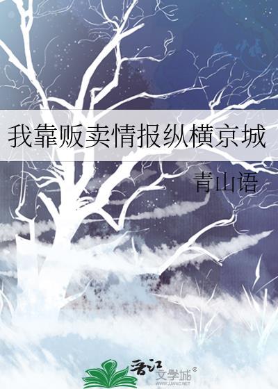 我靠贩卖情报纵横京城青山语TXT百度