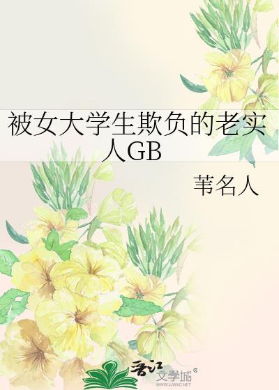 被女大学生欺负的老实人GB 作者苇名人